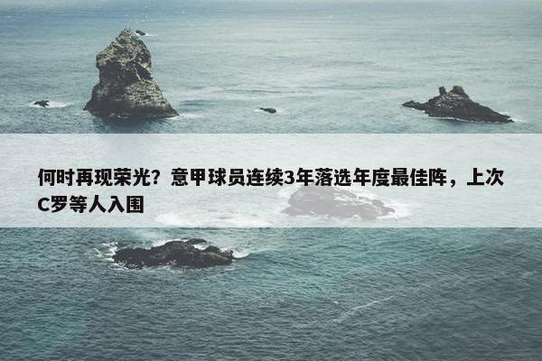 何时再现荣光？意甲球员连续3年落选年度最佳阵，上次C罗等人入围