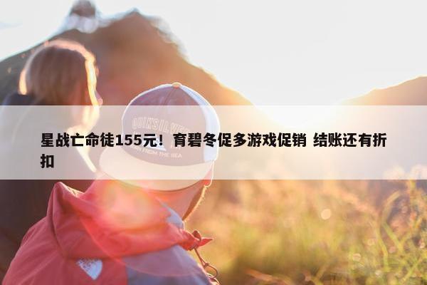 星战亡命徒155元！育碧冬促多游戏促销 结账还有折扣