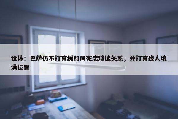 世体：巴萨仍不打算缓和同死忠球迷关系，并打算找人填满位置