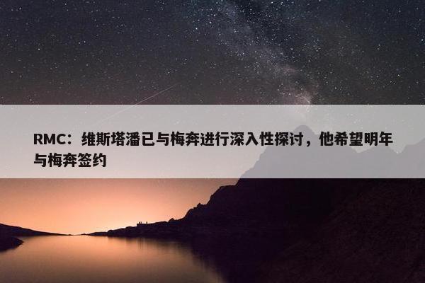 RMC：维斯塔潘已与梅奔进行深入性探讨，他希望明年与梅奔签约