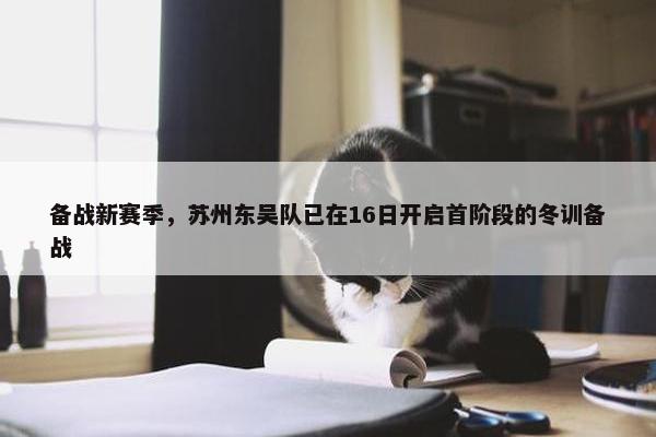 备战新赛季，苏州东吴队已在16日开启首阶段的冬训备战