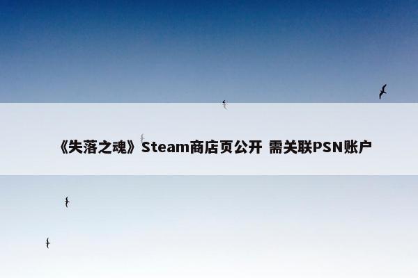 《失落之魂》Steam商店页公开 需关联PSN账户