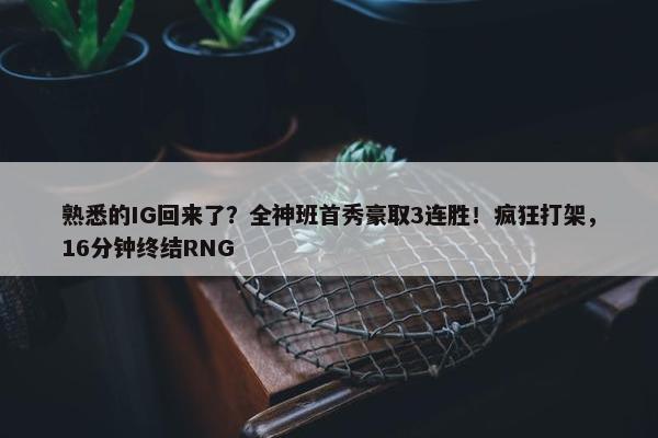 熟悉的IG回来了？全神班首秀豪取3连胜！疯狂打架，16分钟终结RNG