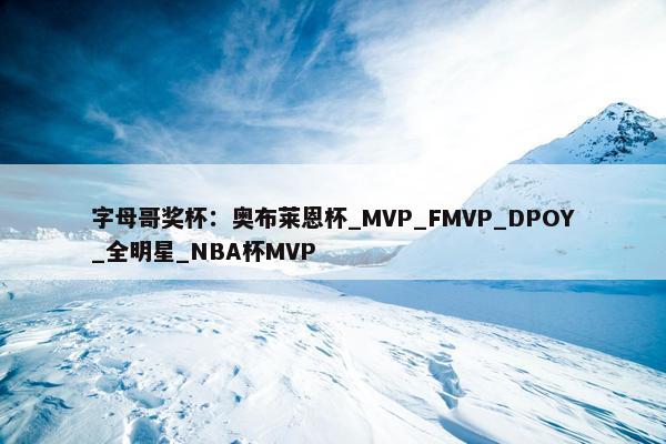 字母哥奖杯：奥布莱恩杯_MVP_FMVP_DPOY_全明星_NBA杯MVP