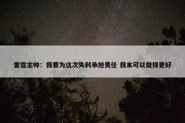 雷霆主帅：我要为这次失利承担责任 我本可以做得更好