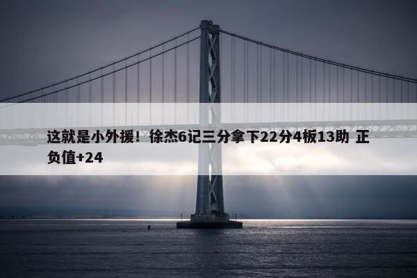 这就是小外援！徐杰6记三分拿下22分4板13助 正负值+24