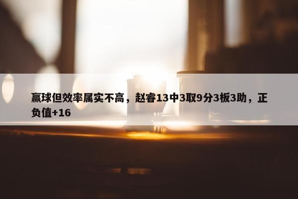 赢球但效率属实不高，赵睿13中3取9分3板3助，正负值+16