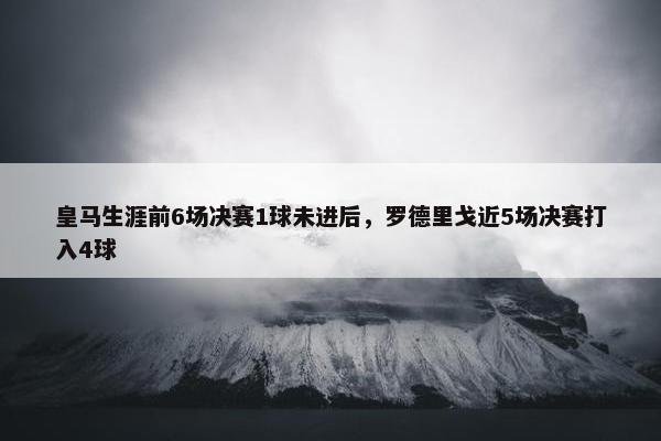 皇马生涯前6场决赛1球未进后，罗德里戈近5场决赛打入4球