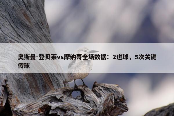 奥斯曼-登贝莱vs摩纳哥全场数据：2进球，5次关键传球