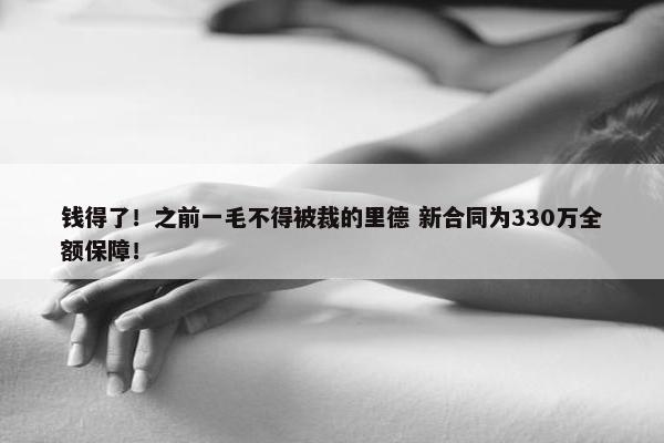 钱得了！之前一毛不得被裁的里德 新合同为330万全额保障！