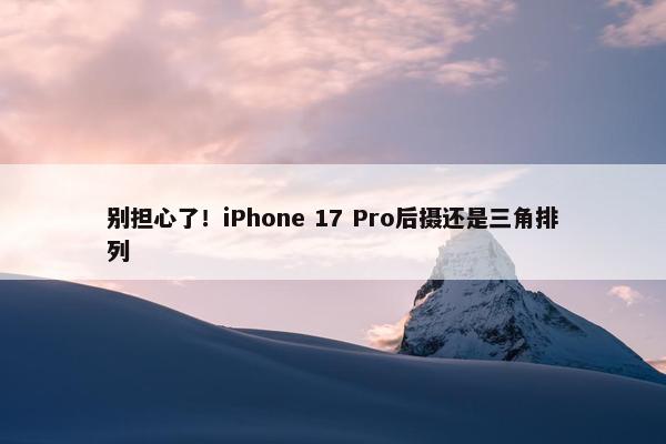 别担心了！iPhone 17 Pro后摄还是三角排列