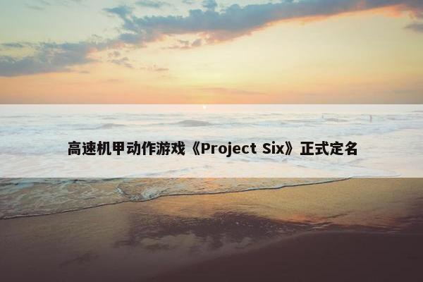 高速机甲动作游戏《Project Six》正式定名