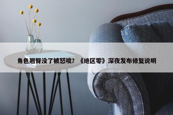 角色翘臀没了被怒喷？《绝区零》深夜发布修复说明