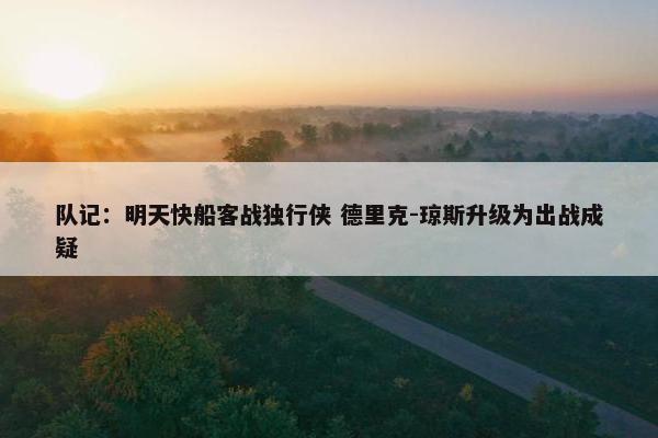 队记：明天快船客战独行侠 德里克-琼斯升级为出战成疑