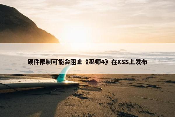 硬件限制可能会阻止《巫师4》在XSS上发布