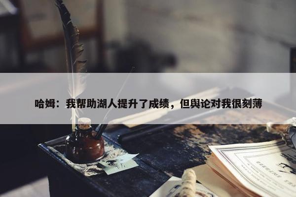 哈姆：我帮助湖人提升了成绩，但舆论对我很刻薄