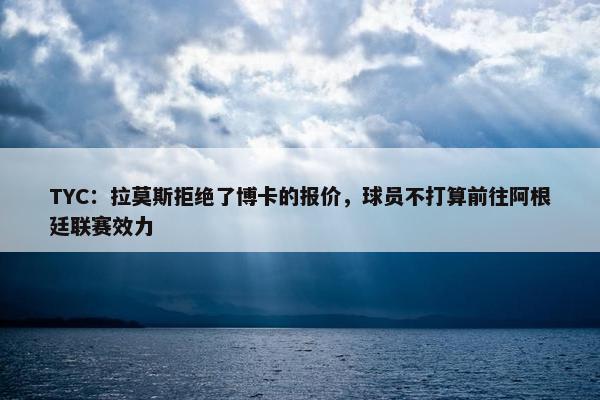 TYC：拉莫斯拒绝了博卡的报价，球员不打算前往阿根廷联赛效力