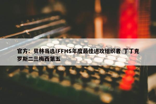 官方：贝林当选IFFHS年度最佳进攻组织者 丁丁克罗斯二三梅西第五