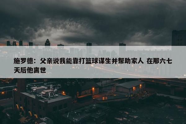 施罗德：父亲说我能靠打篮球谋生并帮助家人 在那六七天后他离世