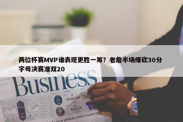 两位杯赛MVP谁表现更胜一筹？老詹半场爆砍30分 字母决赛准双20