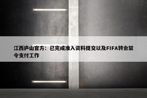 江西庐山官方：已完成准入资料提交以及FIFA转会禁令支付工作