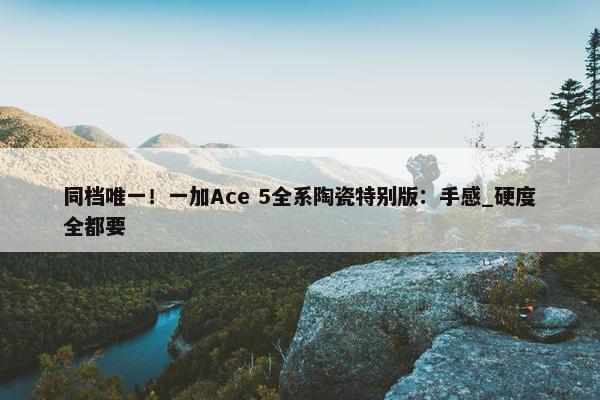 同档唯一！一加Ace 5全系陶瓷特别版：手感_硬度全都要