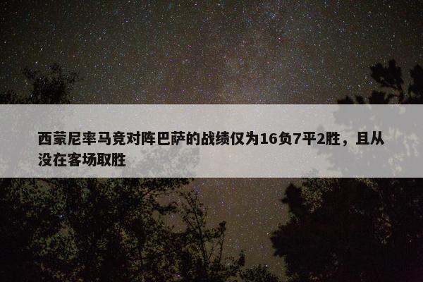 西蒙尼率马竞对阵巴萨的战绩仅为16负7平2胜，且从没在客场取胜