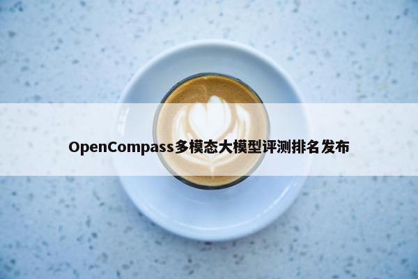 OpenCompass多模态大模型评测排名发布