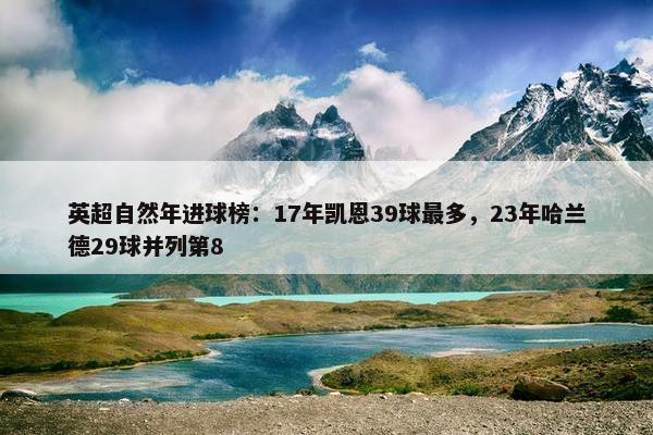 英超自然年进球榜：17年凯恩39球最多，23年哈兰德29球并列第8