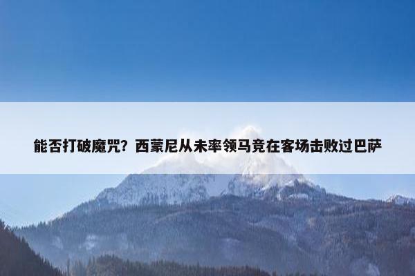 能否打破魔咒？西蒙尼从未率领马竞在客场击败过巴萨