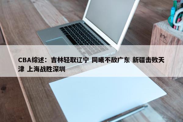 CBA综述：吉林轻取辽宁 同曦不敌广东 新疆击败天津 上海战胜深圳