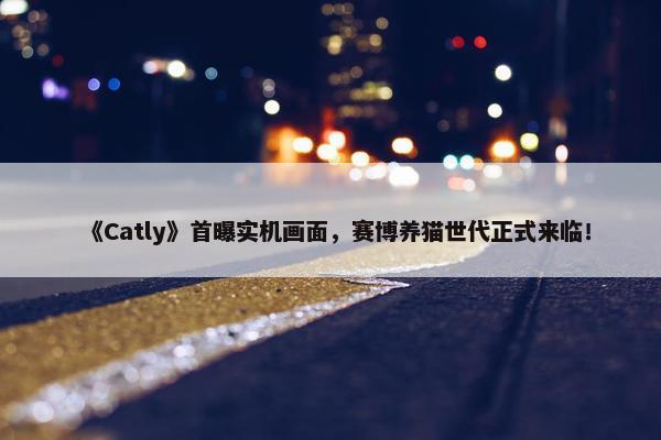 《Catly》首曝实机画面，赛博养猫世代正式来临！