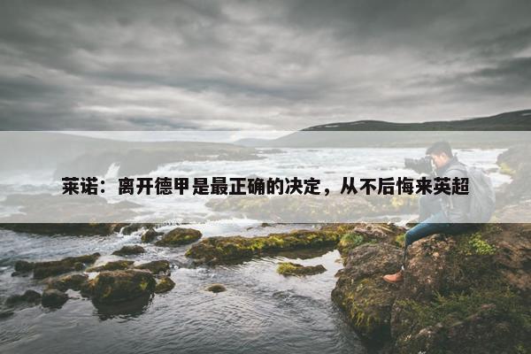 莱诺：离开德甲是最正确的决定，从不后悔来英超