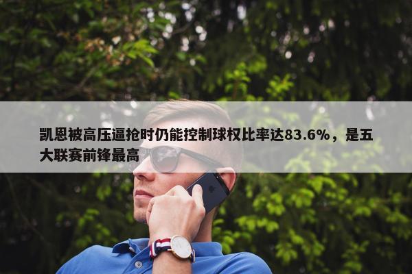 凯恩被高压逼抢时仍能控制球权比率达83.6%，是五大联赛前锋最高