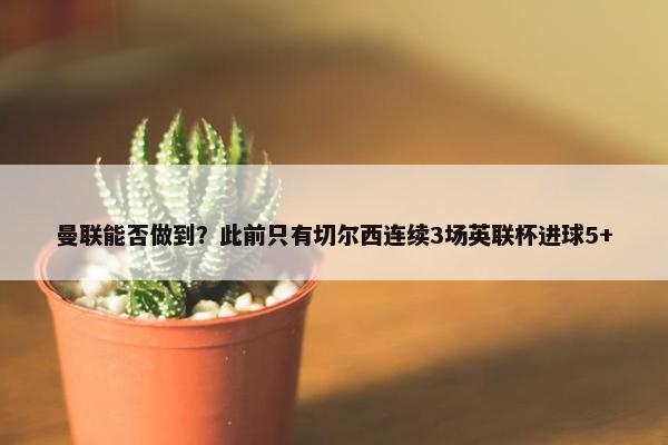 曼联能否做到？此前只有切尔西连续3场英联杯进球5+