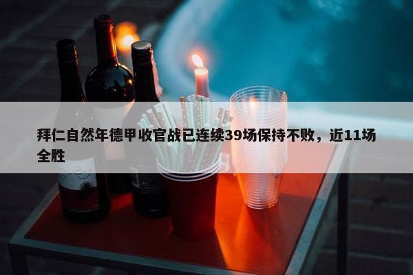 拜仁自然年德甲收官战已连续39场保持不败，近11场全胜