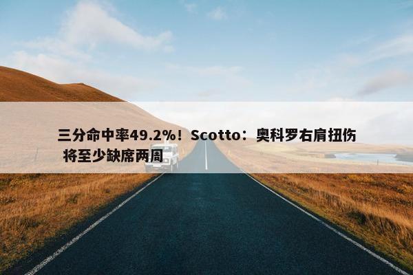 三分命中率49.2%！Scotto：奥科罗右肩扭伤 将至少缺席两周