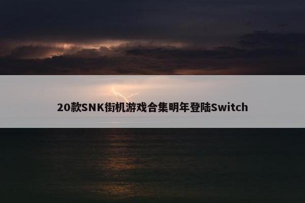 20款SNK街机游戏合集明年登陆Switch