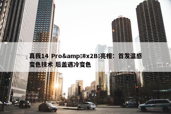 真我14 Pro&#x2B;亮相：首发温感变色技术 后盖遇冷变色