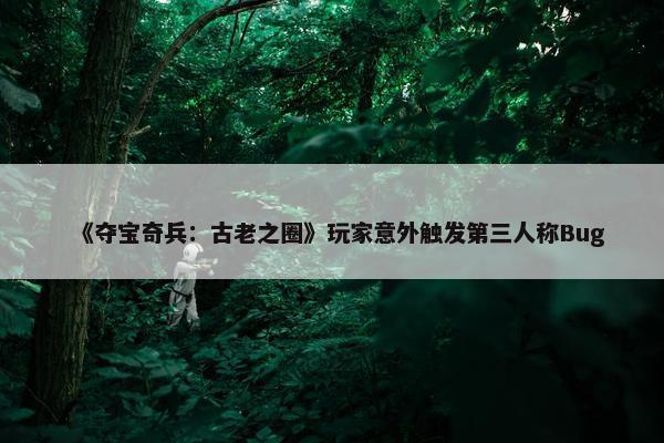 《夺宝奇兵：古老之圈》玩家意外触发第三人称Bug