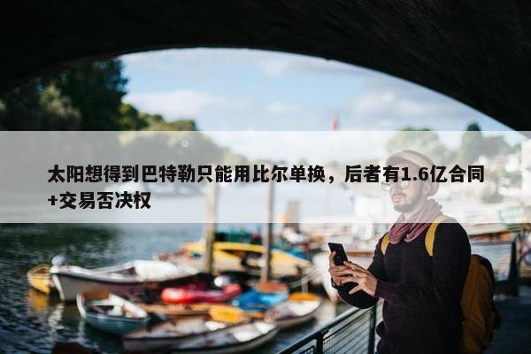 太阳想得到巴特勒只能用比尔单换，后者有1.6亿合同+交易否决权