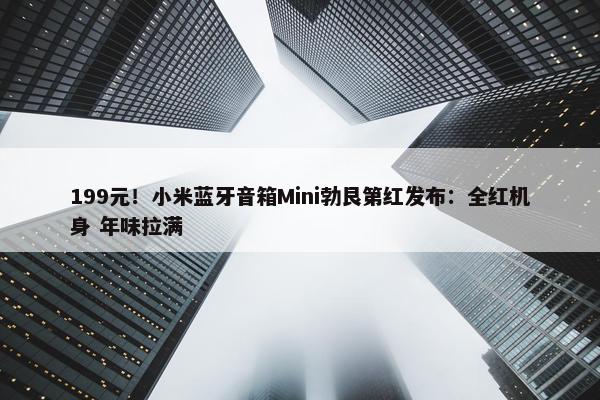 199元！小米蓝牙音箱Mini勃艮第红发布：全红机身 年味拉满