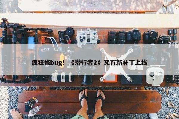 疯狂修bug！《潜行者2》又有新补丁上线