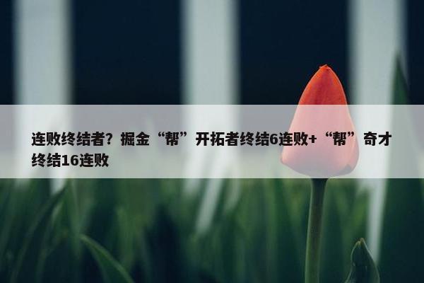 连败终结者？掘金“帮”开拓者终结6连败+“帮”奇才终结16连败