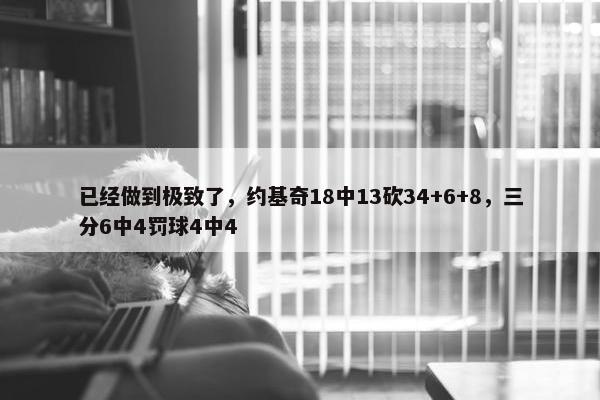 已经做到极致了，约基奇18中13砍34+6+8，三分6中4罚球4中4