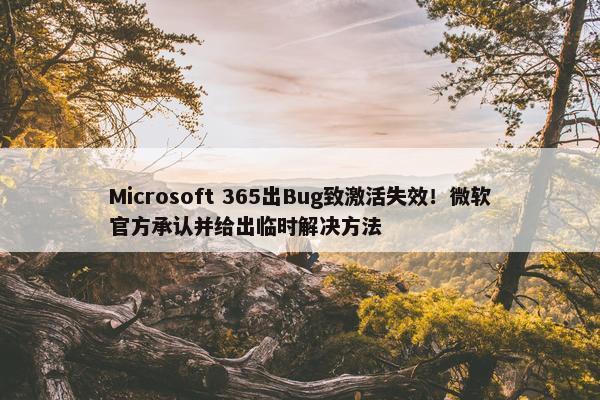 Microsoft 365出Bug致激活失效！微软官方承认并给出临时解决方法