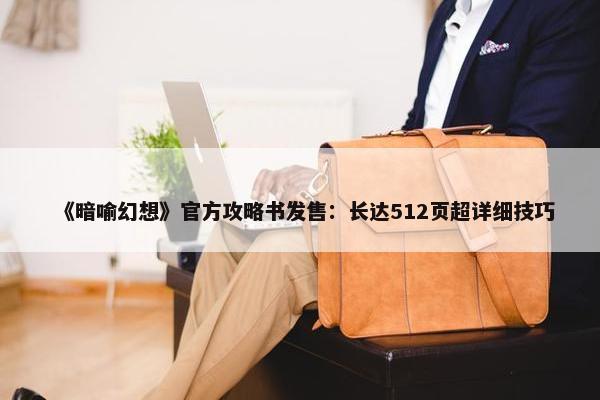 《暗喻幻想》官方攻略书发售：长达512页超详细技巧