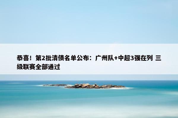 恭喜！第2批清债名单公布：广州队+中超3强在列 三级联赛全部通过