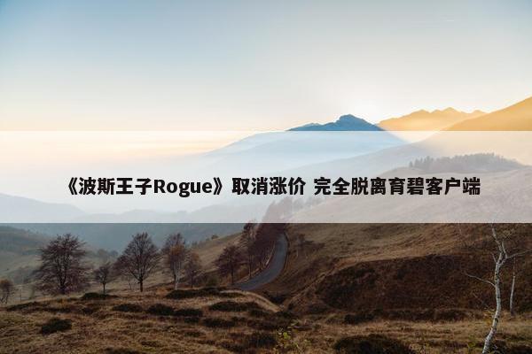 《波斯王子Rogue》取消涨价 完全脱离育碧客户端