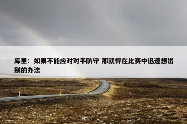 库里：如果不能应对对手防守 那就得在比赛中迅速想出别的办法